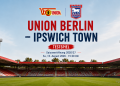 Union Berlin gegen Ipswich Town 2026 beim Testspiel zur Saisoneröffnung im Stadion An der Alten Försterei